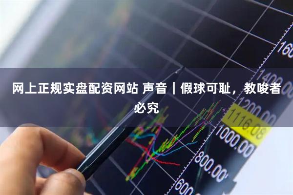 网上正规实盘配资网站 声音|假球可耻,教唆者必究