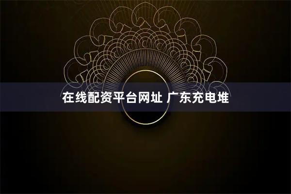 在线配资平台网址 广东充电堆