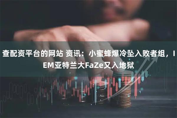 查配资平台的网站 资讯：小蜜蜂爆冷坠入败者组，IEM亚特兰大FaZe又入地狱