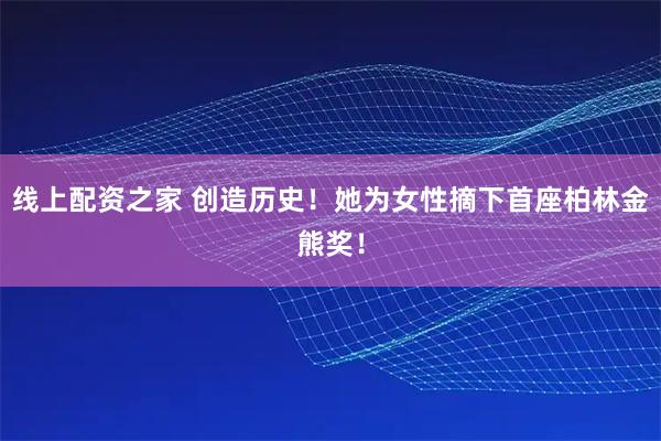 线上配资之家 创造历史！她为女性摘下首座柏林金熊奖！