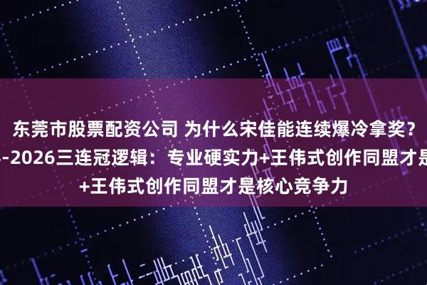 东莞市股票配资公司 为什么宋佳能连续爆冷拿奖？拆解她2024-2026三连冠逻辑：专业硬实力+王伟式创作同盟才是核心竞争力